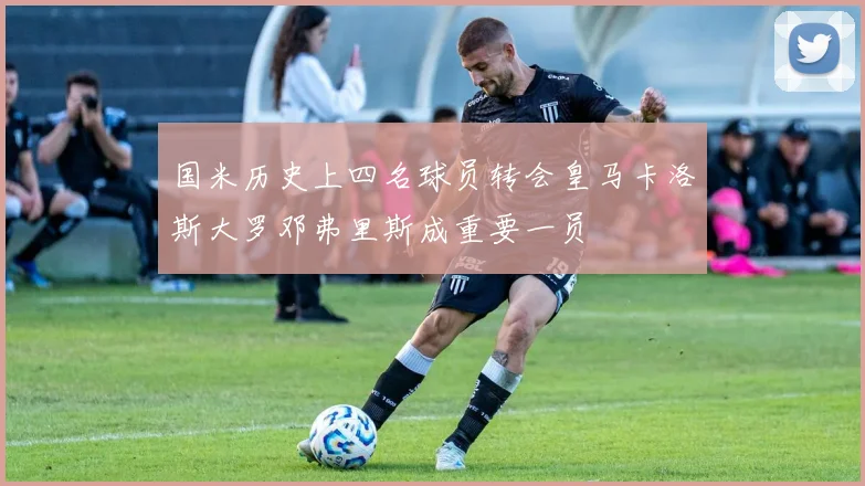 国米历史上四名球员转会皇马卡洛斯大罗邓弗里斯成重要一员