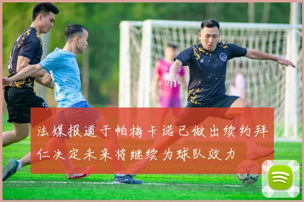 法媒报道于帕梅卡诺已做出续约拜仁决定未来将继续为球队效力