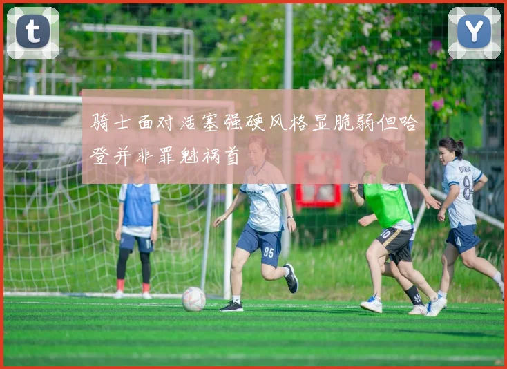 骑士面对活塞强硬风格显脆弱但哈登并非罪魁祸首