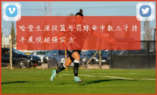 哈登生涯投篮与罚球命中数几乎持平展现超强实力