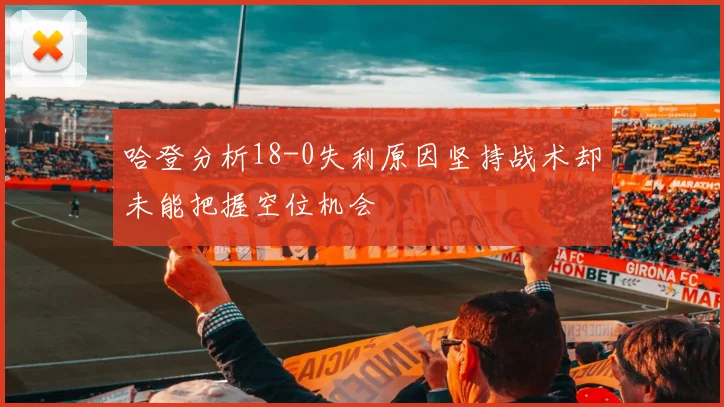 哈登分析18-0失利原因坚持战术却未能把握空位机会