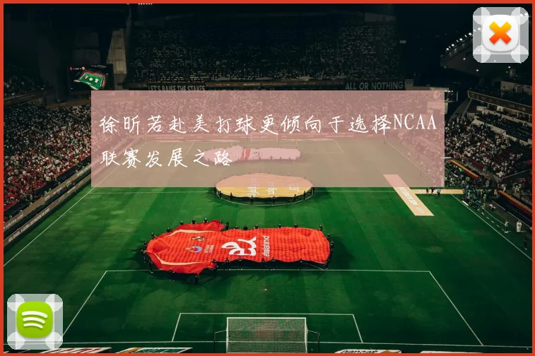 徐昕若赴美打球更倾向于选择NCAA联赛发展之路