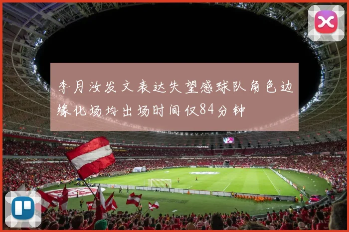 李月汝发文表达失望感球队角色边缘化场均出场时间仅84分钟