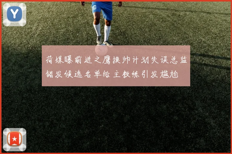 荷媒曝前进之鹰换帅计划失误总监错发候选名单给主教练引发尴尬